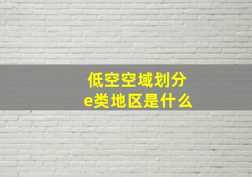 低空空域划分e类地区是什么