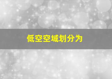 低空空域划分为