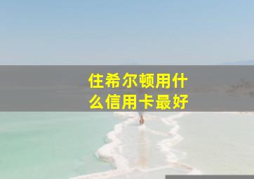 住希尔顿用什么信用卡最好