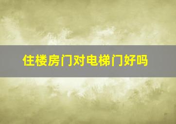 住楼房门对电梯门好吗