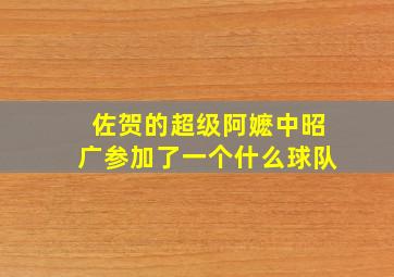 佐贺的超级阿嬷中昭广参加了一个什么球队