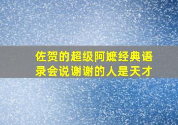 佐贺的超级阿嬷经典语录会说谢谢的人是天才