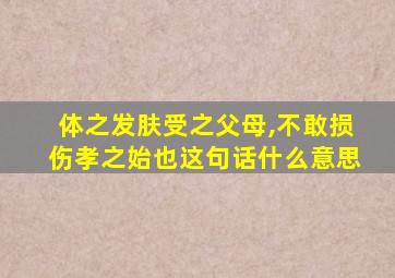 体之发肤受之父母,不敢损伤孝之始也这句话什么意思