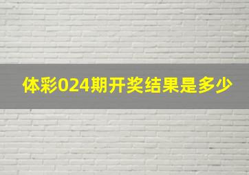 体彩024期开奖结果是多少