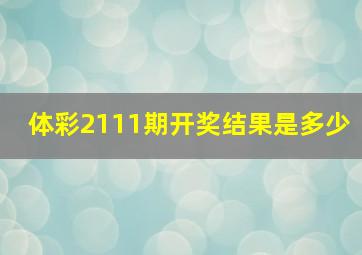 体彩2111期开奖结果是多少