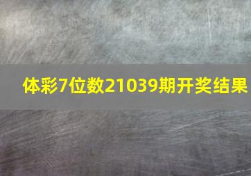 体彩7位数21039期开奖结果