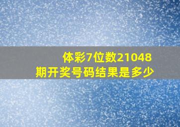 体彩7位数21048期开奖号码结果是多少