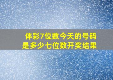 体彩7位数今天的号码是多少七位数开奖结果