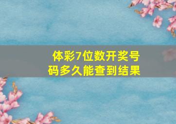 体彩7位数开奖号码多久能查到结果