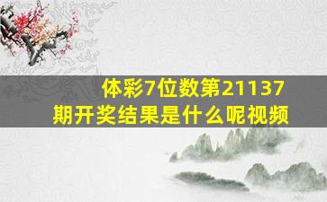 体彩7位数第21137期开奖结果是什么呢视频