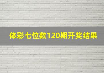 体彩七位数120期开奖结果