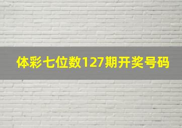 体彩七位数127期开奖号码