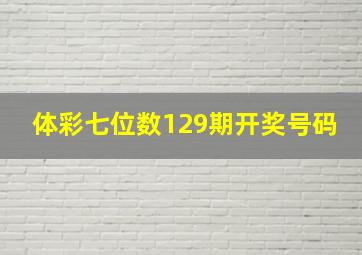 体彩七位数129期开奖号码