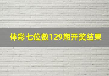 体彩七位数129期开奖结果