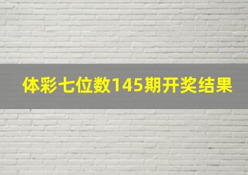 体彩七位数145期开奖结果