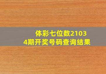 体彩七位数21034期开奖号码查询结果