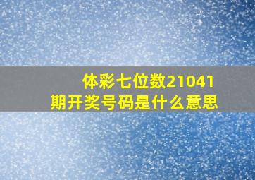 体彩七位数21041期开奖号码是什么意思