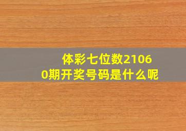 体彩七位数21060期开奖号码是什么呢