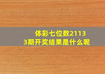 体彩七位数21133期开奖结果是什么呢