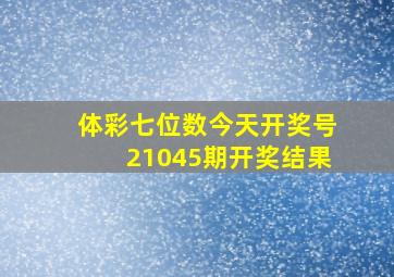 体彩七位数今天开奖号21045期开奖结果