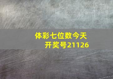 体彩七位数今天开奖号21126