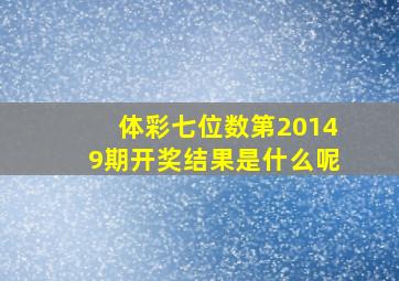 体彩七位数第20149期开奖结果是什么呢