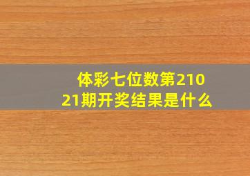 体彩七位数第21021期开奖结果是什么