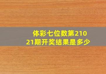 体彩七位数第21021期开奖结果是多少