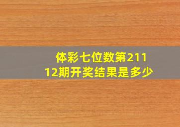 体彩七位数第21112期开奖结果是多少