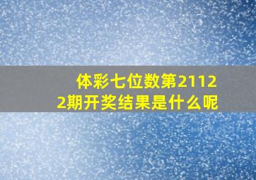 体彩七位数第21122期开奖结果是什么呢