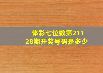 体彩七位数第21128期开奖号码是多少