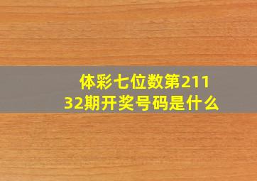 体彩七位数第21132期开奖号码是什么