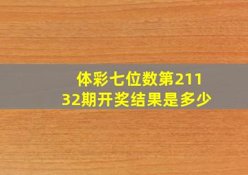 体彩七位数第21132期开奖结果是多少