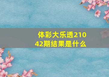 体彩大乐透21042期结果是什么