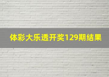 体彩大乐透开奖129期结果