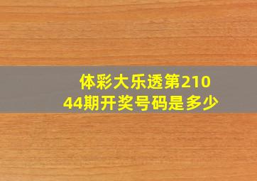 体彩大乐透第21044期开奖号码是多少