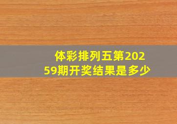 体彩排列五第20259期开奖结果是多少