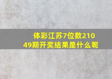 体彩江苏7位数21049期开奖结果是什么呢