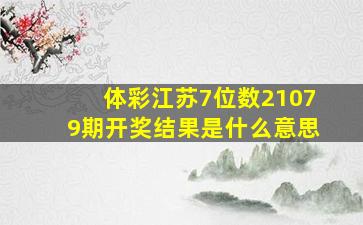 体彩江苏7位数21079期开奖结果是什么意思