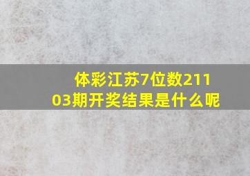 体彩江苏7位数21103期开奖结果是什么呢