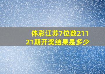 体彩江苏7位数21121期开奖结果是多少