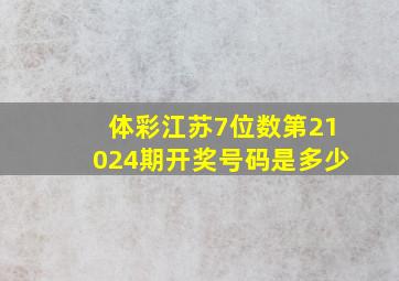 体彩江苏7位数第21024期开奖号码是多少