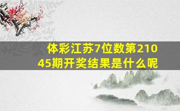 体彩江苏7位数第21045期开奖结果是什么呢