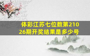 体彩江苏七位数第21026期开奖结果是多少号