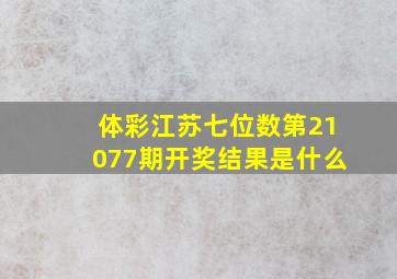 体彩江苏七位数第21077期开奖结果是什么