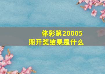 体彩第20005期开奖结果是什么