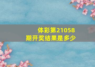 体彩第21058期开奖结果是多少