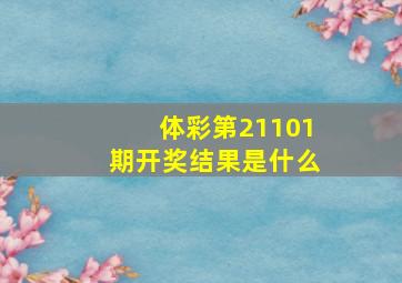 体彩第21101期开奖结果是什么