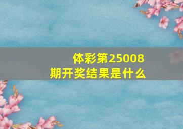 体彩第25008期开奖结果是什么