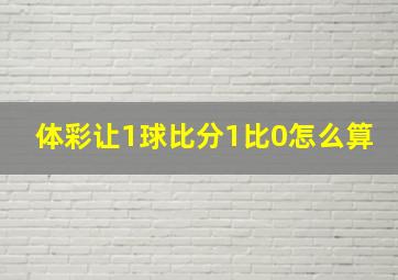 体彩让1球比分1比0怎么算